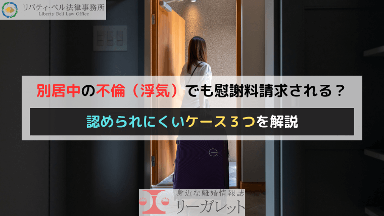 別居中の不倫（浮気）でも慰謝料請求される？認められにくいケース３つを解説