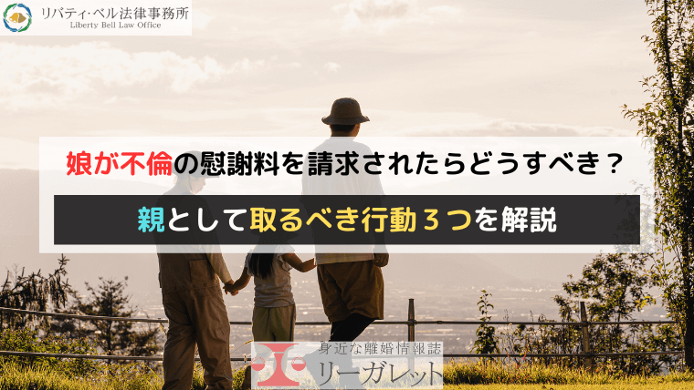 娘が不倫の慰謝料を請求されたらどうすべき？親として取るべき行動３つを解説