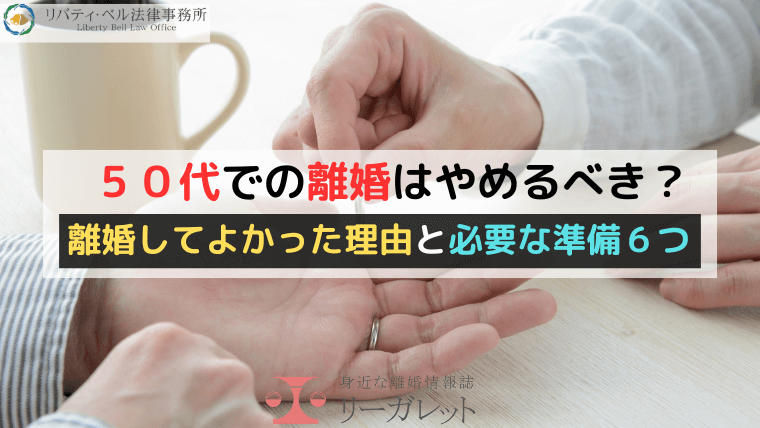 ５０代での離婚はやめるべき？離婚してよかった理由と必要な準備６つ